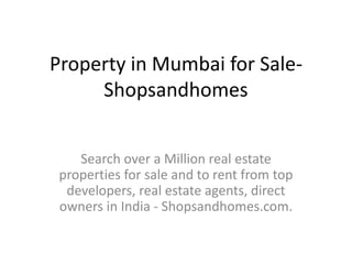 Property in Mumbai for Sale-
Shopsandhomes
Search over a Million real estate
properties for sale and to rent from top
developers, real estate agents, direct
owners in India - Shopsandhomes.com.
 