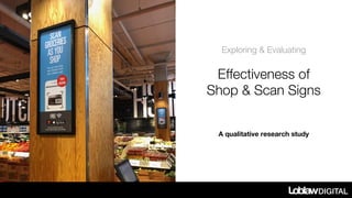 Exploring & Evaluating
Effectiveness of
Shop & Scan Signs
A qualitative research study
 