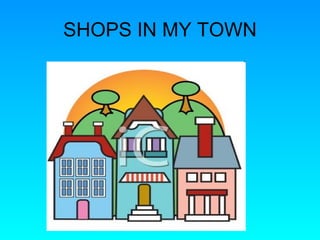 SHOPS IN MY TOWN 