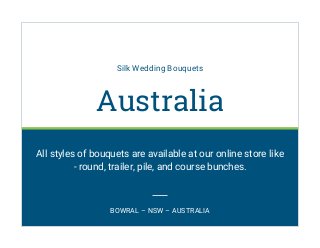 Silk Wedding Bouquets
Australia
All styles of bouquets are available at our online store like
- round, trailer, pile, and course bunches.
BOWRAL – NSW – AUSTRALIA
 