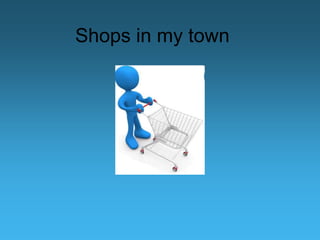 Shops in my town
 