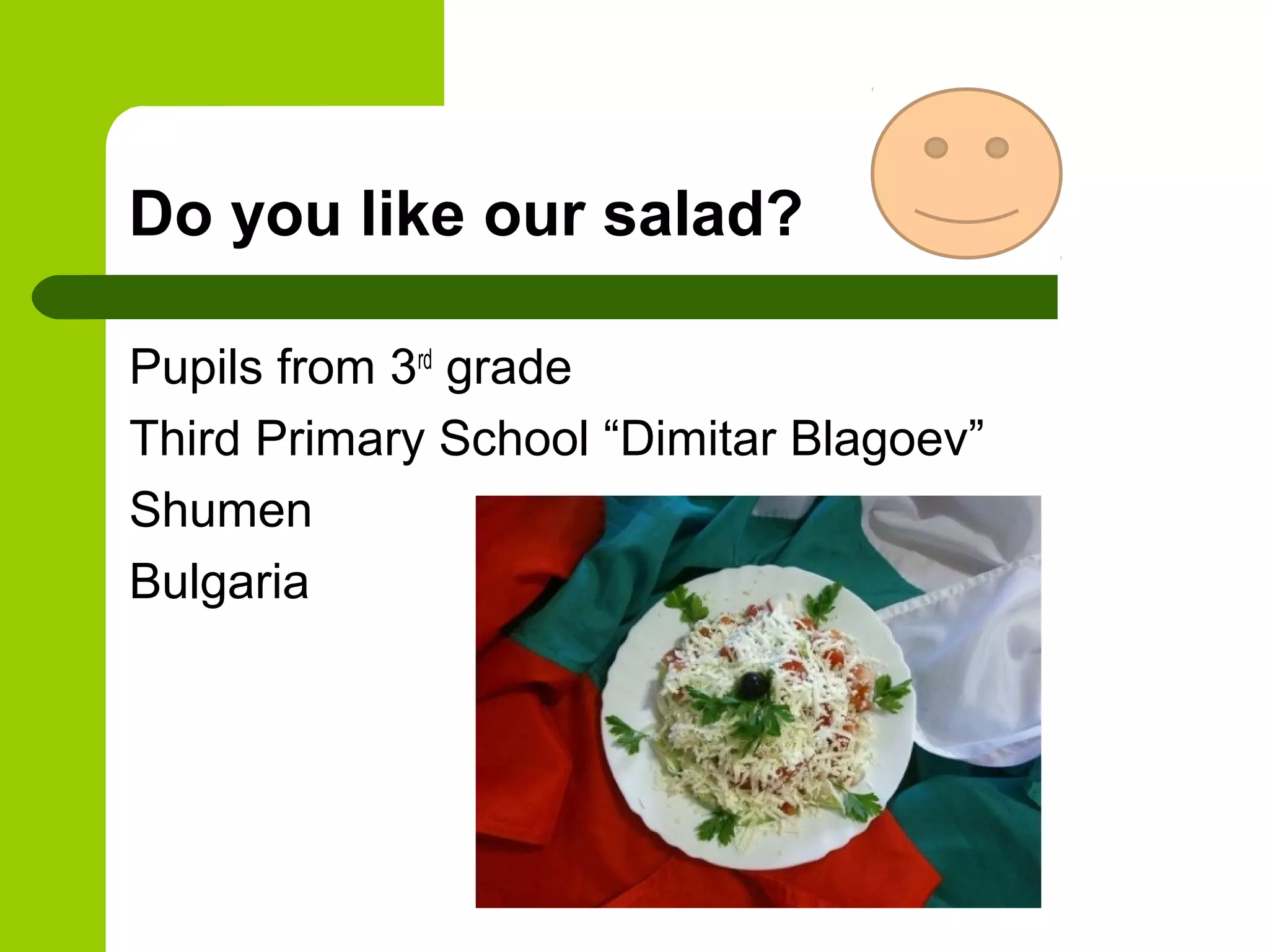 Do you like our salad?
Pupils from 3rd
grade
Third Primary School “Dimitar Blagoev”
Shumen
Bulgaria