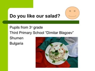 Do you like our salad?
Pupils from 3rd
grade
Third Primary School “Dimitar Blagoev”
Shumen
Bulgaria
 