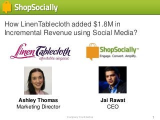 Company Confidential 1
How LinenTablecloth added $1.8M in
Incremental Revenue using Social Media?
Ashley Thomas
Marketing Director
Jai Rawat
CEO
 