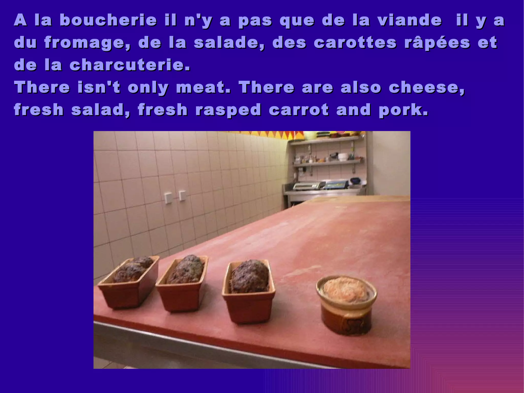 A la boucherie il n'y a pas que de la viande  il y a du fromage, de la salade, des carottes râpées et de la charcuterie. There isn't only meat. There are also cheese, fresh salad, fresh rasped carrot and pork.  Photo de la charcuterie 