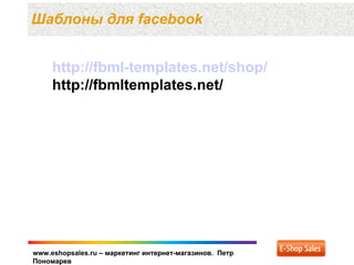 Шаблоны для facebook


     http://fbml-templates.net/shop/
     http://fbmltemplates.net/




www.eshopsales.ru – маркетинг интернет-магазинов. Петр
Пономарев
 