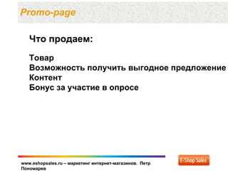 Promo-page

   Что продаем:
   Товар
   Возможность получить выгодное предложение
   Контент
   Бонус за участие в опросе




www.eshopsales.ru – маркетинг интернет-магазинов. Петр
Пономарев
 