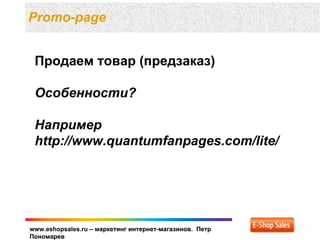 Promo-page


 Продаем товар (предзаказ)

 Особенности?

 Например
 http://www.quantumfanpages.com/lite/




www.eshopsales.ru – маркетинг интернет-магазинов. Петр
Пономарев
 