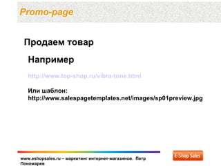 Promo-page


 Продаем товар
   Например
   http://www.top-shop.ru/vibra-tone.html

   Или шаблон:
   http://www.salespagetemplates.net/images/sp01preview.jpg




www.eshopsales.ru – маркетинг интернет-магазинов. Петр
Пономарев
 