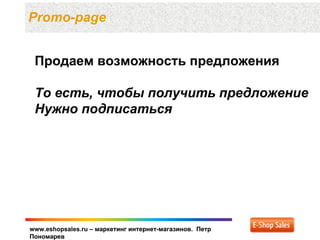 Promo-page


 Продаем возможность предложения

 То есть, чтобы получить предложение
 Нужно подписаться




www.eshopsales.ru – маркетинг интернет-магазинов. Петр
Пономарев
 