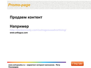 Promo-page


 Продаем контент

 Например
 http://dankennedy.com/outrageousadvertising/
 www.artlogus.com




www.eshopsales.ru – маркетинг интернет-магазинов. Петр
Пономарев
 