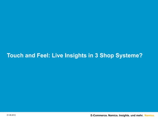 Touch and Feel: Live Insights in 3 Shop Systeme?




01.09.2012                   E-Commerce. Namics. Insights. und mehr. Namics.
 