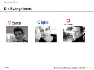 Touch and Feel.


Die Evangelisten.




01.09.2012          E-Commerce. Namics. Insights. und mehr. Namics.
 