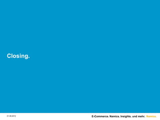 Closing.




01.09.2012   E-Commerce. Namics. Insights. und mehr. Namics.
 