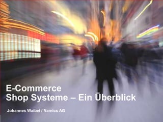 E-Commerce
Shop Systeme – Ein Überblick
Johannes Waibel / Namics AG
                               Namics.
 