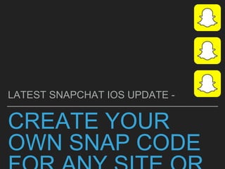 CREATE YOUR
OWN SNAP CODE
LATEST SNAPCHAT IOS UPDATE -
 
