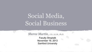 Social Media,
Social Business
Sheree Martin, J.D., LL.M., Ph.D.
Faculty Shoptalk
November 19, 2013
Samford University

 