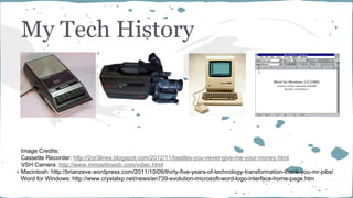 My Tech History

Image Credits:
Cassette Recorder: http://2or3lines.blogspot.com/2012/11/beatles-you-never-give-me-your-mo...