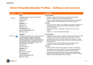 CONFIDENTIAL
Select Shoptalk Attendee Profiles – Software and services
Company Profile Capabilities
Zmags
A shoppable content company, provides media
marketing solutions
Founded: 2008
zmags.com
Employees: ~30
Revenue: N/A
HQ: Boston, MA
Funds Raised: $16.2m
Latest Financing Round: $6.0m
CEO: Brian Rigney
Services offered:
§ Publicator, a digital publishing platform that transforms print catalogs,
brochures, magazines, and more into digital destinations
§ Creator, a content marketing platform that enables users to create, integrate,
organize, publish, and analyze engaging and shoppable experiences
Key facts:
§ It serves customers in fashion, retail, publishing and magazine, distributor and
manufacturer, travel, professional and finance, educational, and cultural
sectors; and agencies
§ It has additional offices in Copenhagen, Denmark; and London, United
Kingdom
§ Zmags, Inc. is a former subsidiary of Zmags ApS
CoreMedia
CoreMedia pioneers the smart, omnichannel approach
to content management software, allowing for
maximum flexibility, scalability, and extensibility.
CoreMedia’s platform for industry-leaders features an
intuitive editorial interface, unbeatable performance,
deep integrations with eCommerce systems, and
complete freedom of operation.
Founded: 1996
www.coremedia.com
Employees: 120+
Revenue: N/A
HQ: Hamburg, Germany
Funds Raised: N/A
Latest Financing Round: N/A
CEO: Sören Stamer
Services offered:
§ CoreMedia provides a secure, extensible, and flexible technical foundation that
combines the core strengths of a platform with the benefits of a solution
§ CoreMedia powers some of the world’s largest online properties — helping
them innovate, master complex content environments, and get the most from
online investments
§ CoreMedia’s secure, modular architecture and open interfaces enable
companies to iterate with greater speed and reduced costs
Key facts:
§ Additional offices in San Francisco, Arlington VA, London, and Singapore
§ The company serves various industries, such as media and entertainment,
financial services, and manufacturing in Germany and internationally
§ Clients include major global brands, such as the Australian Broadcasting
Corporation, BILD, Boots, Calvin Klein, Continental Tires, Deutsche Telekom,
Emerson, Henkel, Office Depot, and Tommy Hilfiger
31
 
