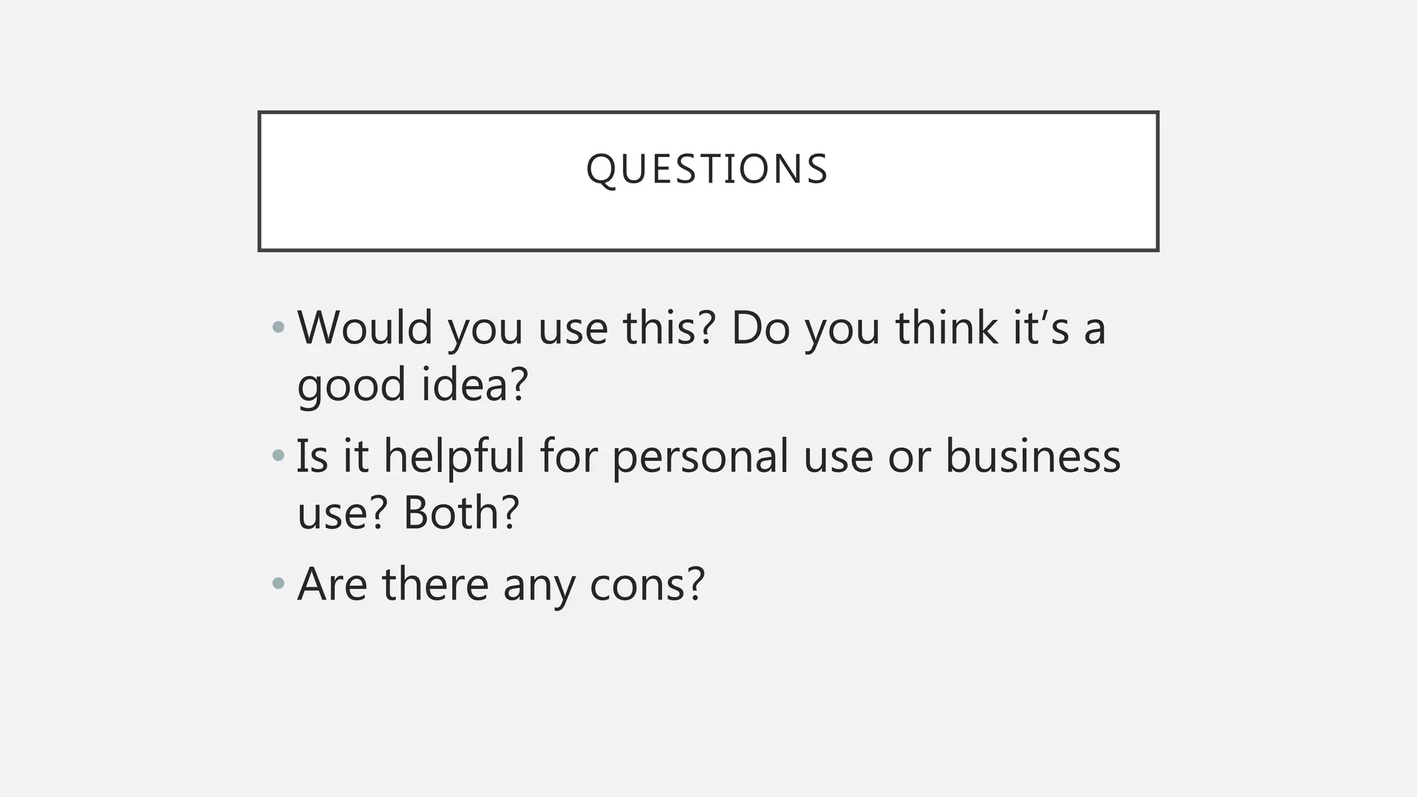 QUESTIONS
• Would you use this? Do you think it’s a
good idea?
• Is it helpful for personal use or business
use? Both?
• Are there any cons?
 