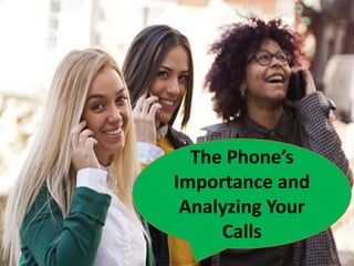 The Phone’s
Importance and
Analyzing Your
Calls
 