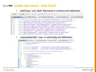 Under the hood – Solr Conf
             •   „fieldType“ und „field“ Elemente in schema.xml definieren




             •   „requestHandler“ usw. in solrconfig.xml definieren




17.03.2013
 