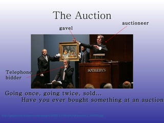 The Auction http://graphics8.nytimes.com/images/2006/11/08/arts/08auction_CA0.600.jpg   auctioneer gavel Telephone bidder Going once, going twice, sold...  Have you ever bought something at an auction? 