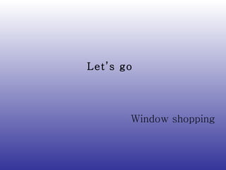 Window shopping Let’s go  