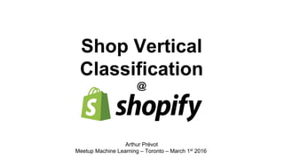 Shop Vertical
Classification
@
Arthur Prévot
Meetup Machine Learning – Toronto – March 1st 2016
 