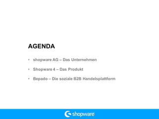 AGENDA
• shopware AG – Das Unternehmen
• Shopware 4 – Das Produkt
• Bepado – Die soziale B2B Handelsplattform
 