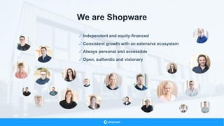We are Shopware
✓ Independent and equity-financed
✓ Consistent growth with an extensive ecosystem
✓ Always personal and accessible
✓ Open, authentic and visionary