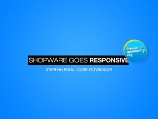 SHOPWARE GOES RESPONSIVE
STEPHAN POHL - CORE ENTWICKLER
 