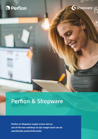 Perfion & Shopware
Perfion en Shopware zorgen ervoor dat uw
out-of-the-box webshop uit zijn voegen barst van de
waardevolle productinformatie
 