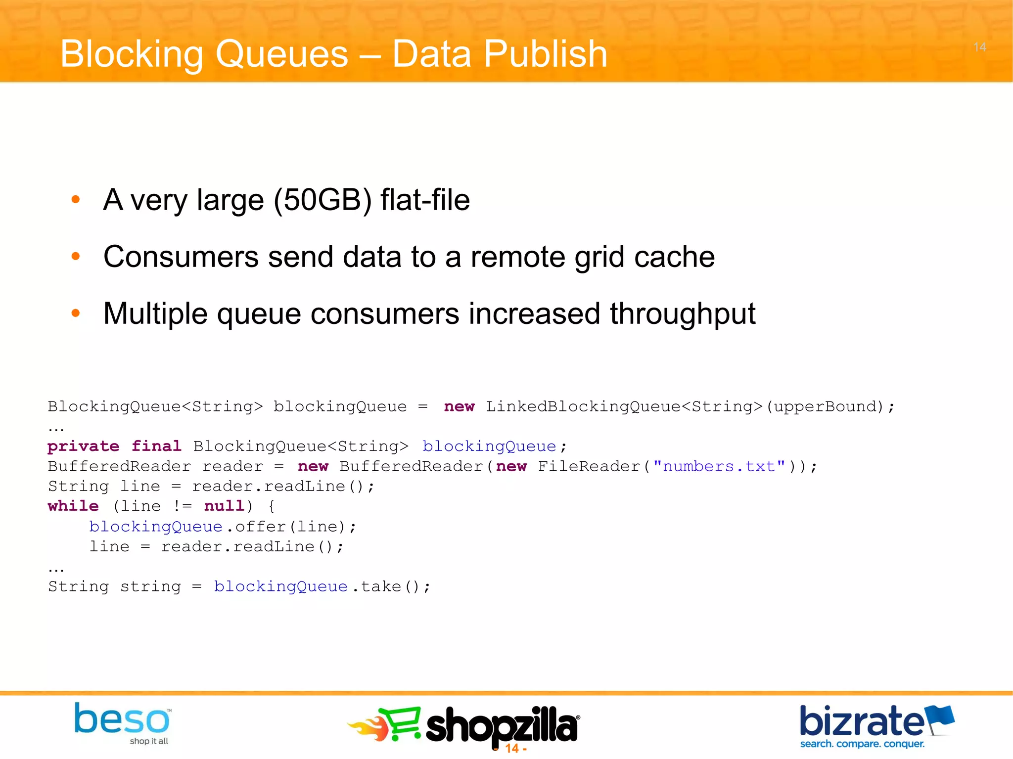 Blocking Queues – Data Publish A very large (50GB) flat-file Consumers send data to a remote grid cache Multiple queue consumers increased throughput 