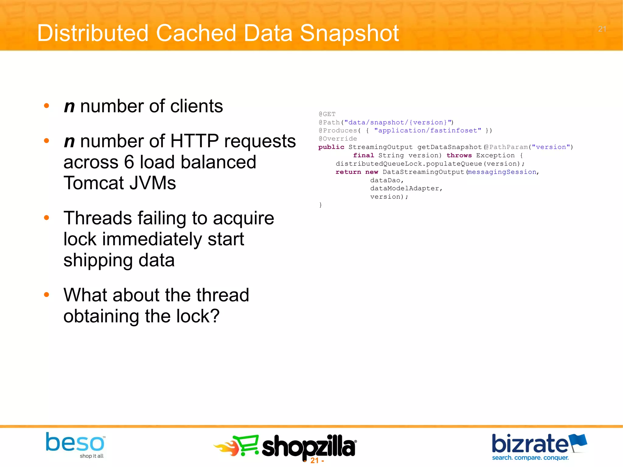 Distributed Cached Data Snapshot n  number of clients n  number of HTTP requests across 6 load balanced Tomcat JVMs Threads failing to acquire lock immediately start shipping data  What about the thread obtaining the lock? 