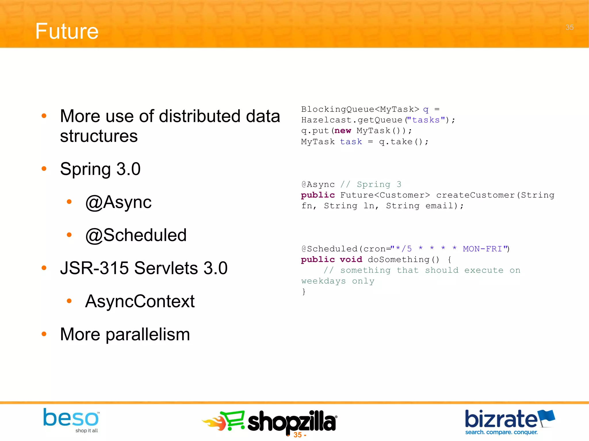 Future More use of distributed data structures Spring 3.0 @Async @Scheduled JSR-315 Servlets 3.0 AsyncContext More parallelism 