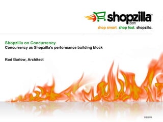 Shopzilla on Concurrency Concurrency as Shopzilla's performance building block Rod Barlow, Architect 3/2/2010 