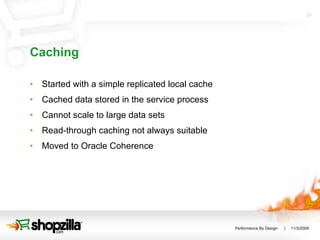 Caching Started with a simple replicated local cache Cached data stored in the service process Cannot scale to large data sets Read-through caching not always suitable Moved to Oracle Coherence 