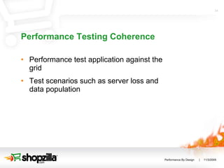 Performance Testing Coherence Performance test application against the grid Test scenarios such as server loss and data population 