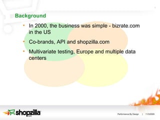 Background In 2000, the business was simple - bizrate.com in the US Co-brands, API and shopzilla.com  Multivariate testing, Europe and multiple data centers 