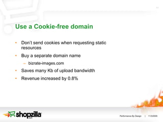 Use a Cookie-free domain Don’t send cookies when requesting static resources Buy a separate domain name bizrate-images.com Saves many Kb of upload bandwidth Revenue increased by 0.8%  
