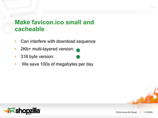 Make favicon.ico small and cacheable Can interfere with download sequence 2Kb+ multi-layered version: 318 byte version:  We save 100s of megabytes per day 