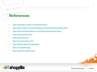 References http://developer.yahoo.com/performance/ http://www.oracle.com/technology/products/coherence/index.html http://www.evidentsoftware.com/products/clearstone.aspx http://www.yourkit.com/ http://spriteme.org/ http://www.keynote.com/ http://jakarta.apache.org/jmeter/ http://cxf.apache.org/ http://graphite.wikidot.com/ 