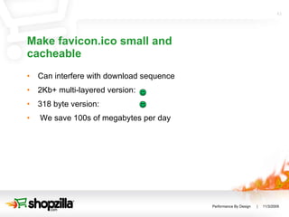 Make favicon.ico small and cacheable <ul><li>Can interfere with download sequence </li></ul><ul><li>2Kb+ multi-layered ver...
