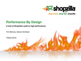 Performance By Design A look at Shopzilla's path to high performance Tim Morrow, Senior Architect TSSJS 2010 