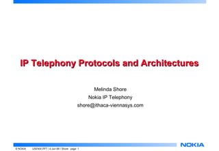 IP Telephony Protocols and Architectures

                                                    Melinda Shore
                                                  Nokia IP Telephony
                                             shore@ithaca-viennasys.com




© NOKIA   USENIX.PPT / 4-Jun-99 / Shore page: 1
 
