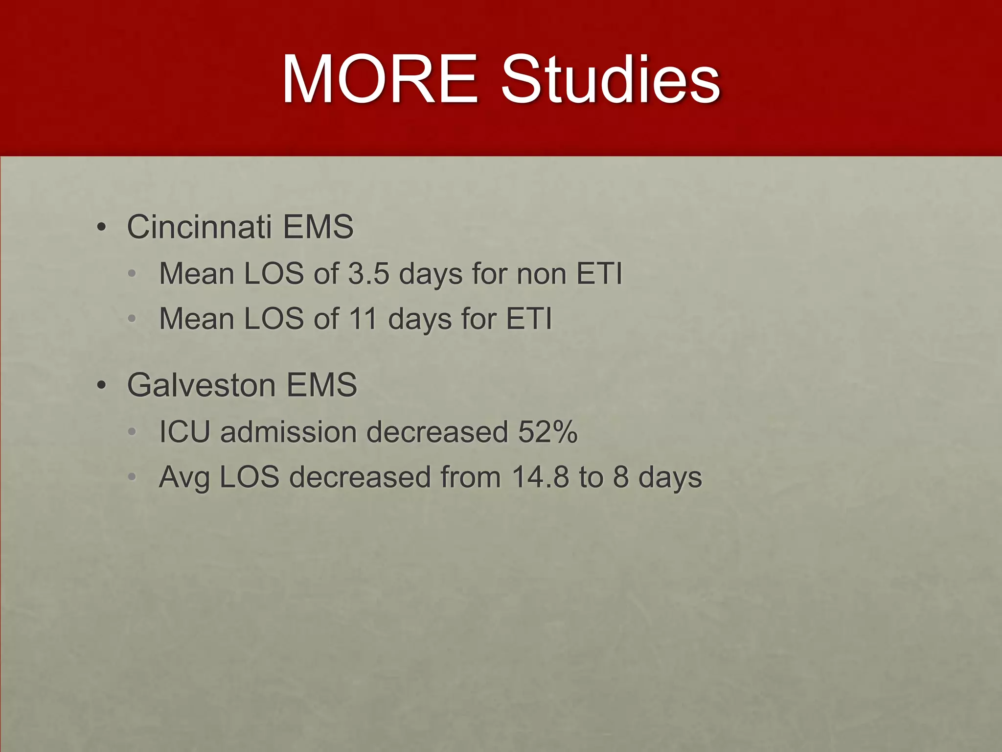 MORE Studies Cincinnati EMS Mean LOS of 3.5 days for non ETI Mean LOS of 11 days for ETIGalveston EMSICU admission decreased 52%Avg LOS decreased from 14.8 to 8 days