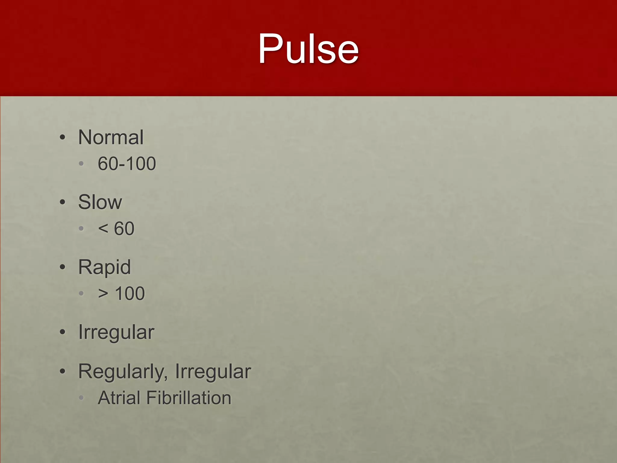 Pulse Normal 60-100Slow< 60 Rapid> 100Irregular Regularly, IrregularAtrial Fibrillation 