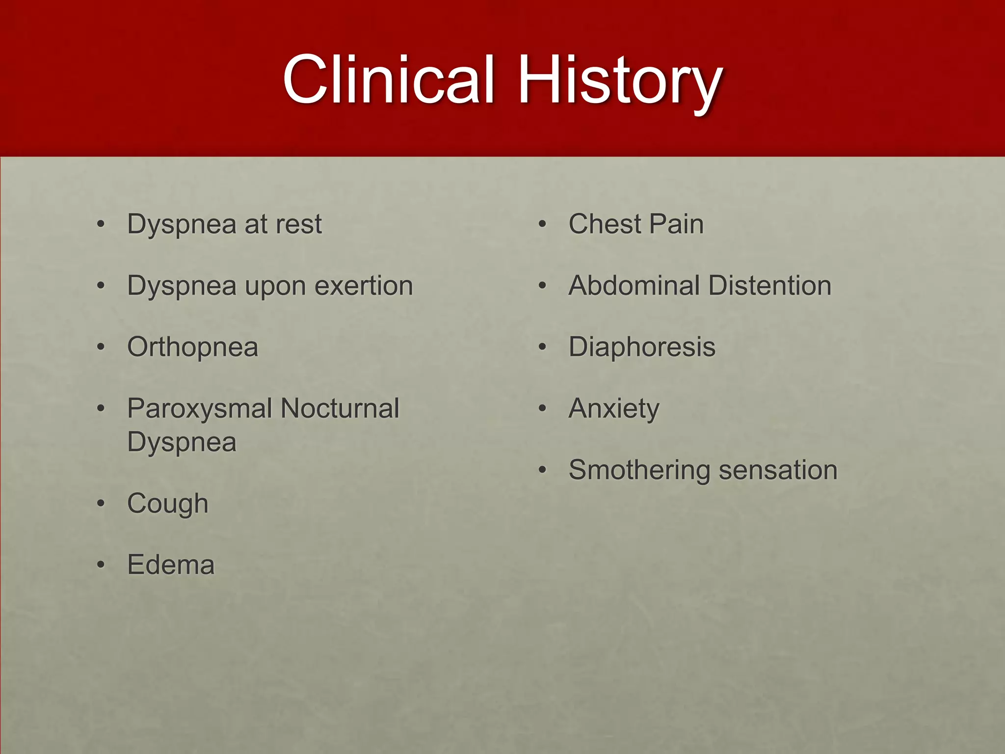 Clinical History Dyspnea at restDyspnea upon exertionOrthopneaParoxysmal Nocturnal DyspneaCough EdemaChest PainAbdominal DistentionDiaphoresis Anxiety Smothering sensation 
