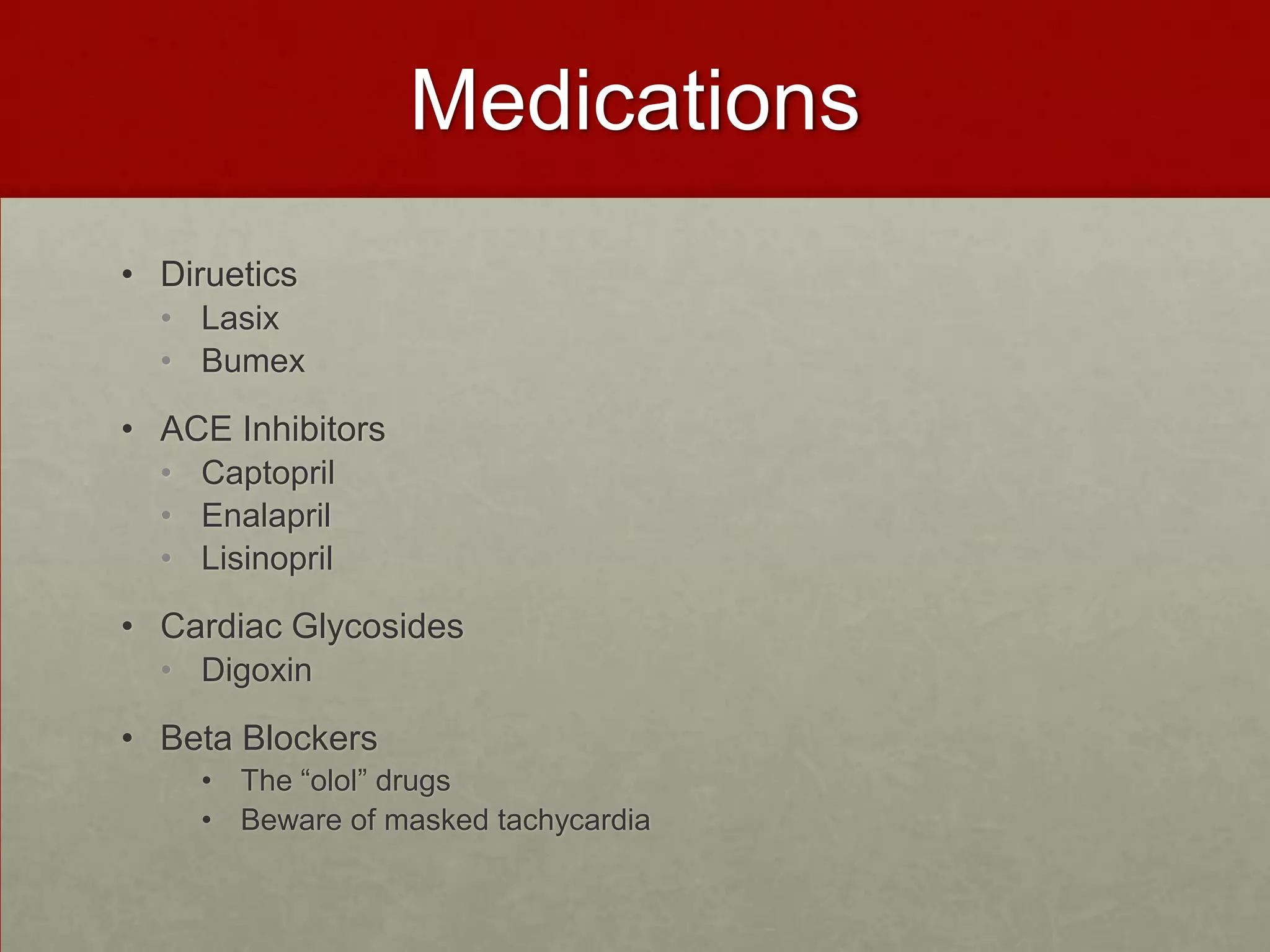 Medications DirueticsLasixBumexACE InhibitorsCaptoprilEnalaprilLisinoprilCardiac GlycosidesDigoxinBeta Blockers The “olol” drugs Beware of masked tachycardia 
